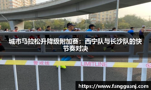 城市马拉松升降级附加赛：西宁队与长沙队的快节奏对决