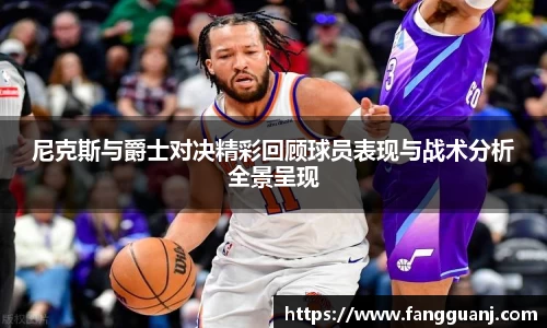 尼克斯与爵士对决精彩回顾球员表现与战术分析全景呈现