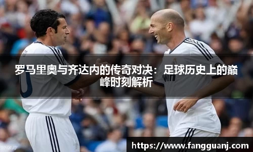 罗马里奥与齐达内的传奇对决：足球历史上的巅峰时刻解析