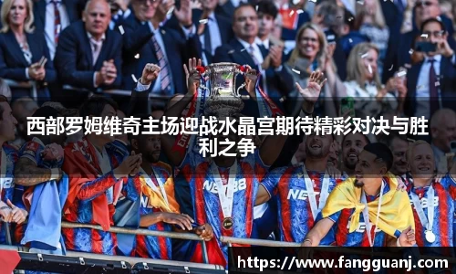 西部罗姆维奇主场迎战水晶宫期待精彩对决与胜利之争